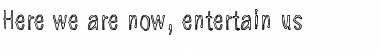Here we are now, entertain us Regular Font